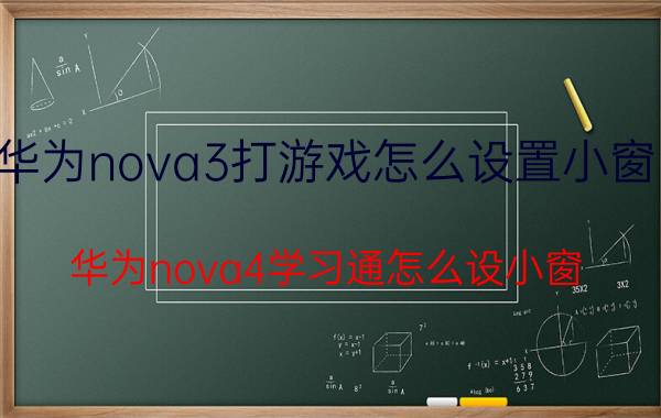 华为nova3打游戏怎么设置小窗口 华为nova4学习通怎么设小窗？